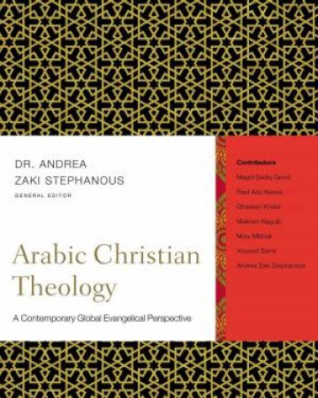 Arabic Christian Theology: A Contemporary Global Evangelical Perspective by Andrea Zaki Stephanous