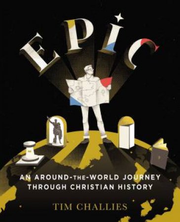 Epic: An Around-The-World Journey Through Christian History by Tim Challies