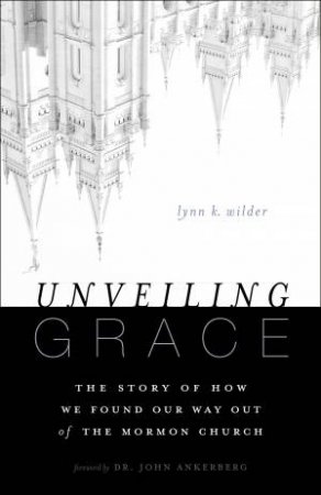 Unveiling Grace: The Story of How We Found Our Way out of the Mormon Church by Lynn K. Wilder