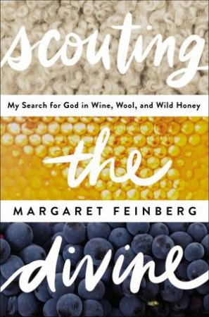 Scouting The Divine: My Search For God In Wine, Wool, And Wild Honey by Margaret Feinberg