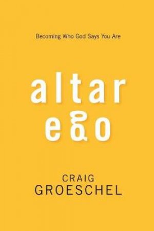 Altar Ego: Becoming Who God Says You Are by Craig Groeschel