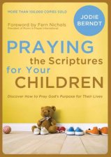 Praying the Scriptures for Your Children Discover How to Pray GodsPurpose for Their Lives