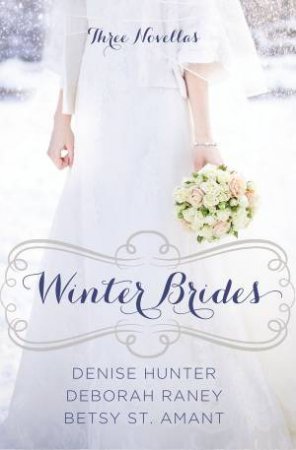 Winter Brides: 3 Novellas by Denise Hunter & Deborah Raney & Betsy St Amant