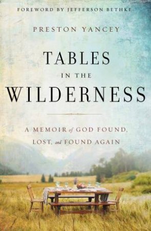 Tables In The Wilderness: A Memoir Of God Found, Lost And Found Again by Preston Yancey