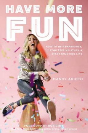 Have More Fun: How To Be Remarkable, Stop Feeling Stuck, And Start Enjoying Life by Mandy Arioto