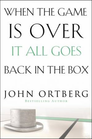 When the Game is Over, It All Goes Back in the Box by John Ortberg