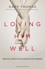 Loving Him Well Practical Advice On Influencing Your Husband