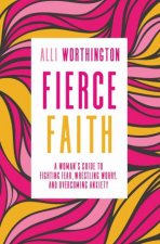 Fierce Faith A Womans Guide To Fighting Fear Wrestling Worry And Overcoming Anxiety