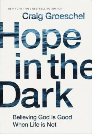 Hope In The Dark: Believing God Is Good When Life Is Not by Craig Groeschel