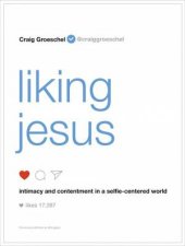 Liking Jesus Intimacy And Contentment In A Selfiecentered World