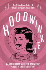 Hoodwinked Ten Myths Moms Believe and Why We Need To Knock It Off