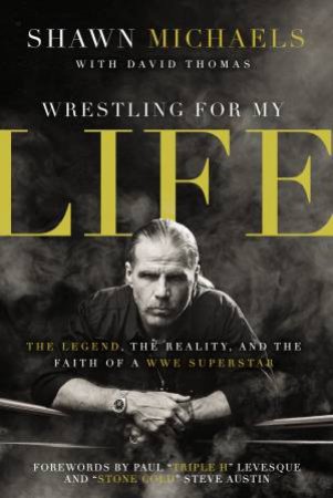 Wrestling For My Life: The Legend, the Reality, and the Faith of a WWE Superstar by Shawn Michaels