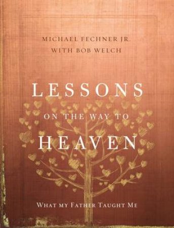 Lessons on the Way to Heaven: What My Father Taught Me by Jr., Michael Fechner