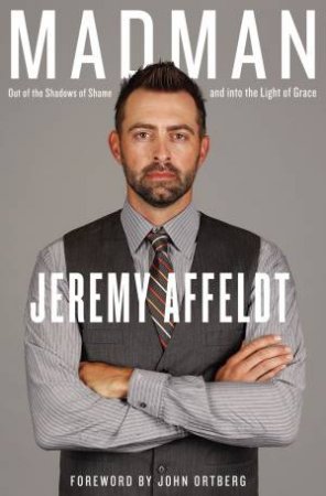 Madman: Out Of The Shadows Of Shame And Into The Light Of Grace by Jeremy Affeldt