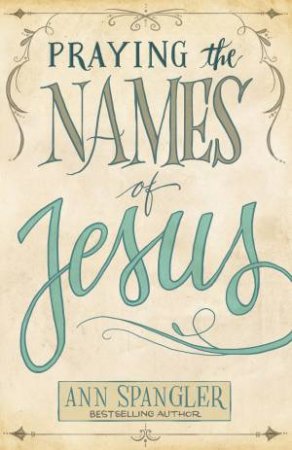 Praying The Names Of Jesus: A Daily Guide by Ann Spangler