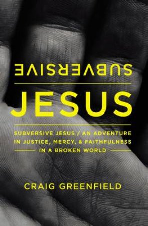 Subversive Jesus: An Adventure in Justice, Mercy, and Faithfulness in aBroken World by Craig Greenfield