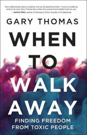 When To Walk Away: Finding Freedom From Toxic People by Gary Thomas