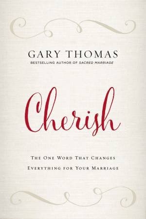 Cherish: The One Word That Changes Everything For Your Marriage by Gary Thomas