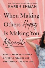 When Making Others Happy is Making You Miserable How to Break the Pattern of PeoplePleasing and Confidently Live Your Life