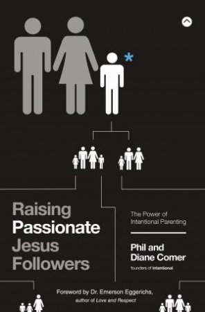 Raising Passionate Jesus Followers: The Power Of Intentional Parenting by Diane Comer & Phil Comer