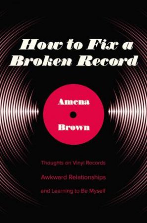 How To Fix A Broken Record: Thoughts On Vinyl Records, Awkward Relationships, And Learning To Be Myself by Amena Brown