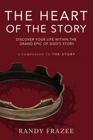 The Heart Of The Story: Discover Your Life Within The Grand Epic Of     God's Story by Randy Frazee