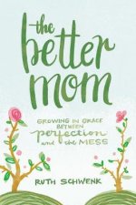 The Better Mom Growing In Grace Between Perfection And The Mess