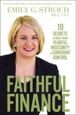 Faithful Finance 10 Secrets To Move From Fearful Insecurity To Confident Control