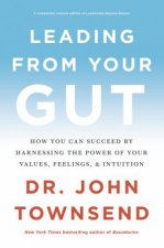Leading From Your Gut How You Can Succeed By Harnessing The Power Of Your Values Feelings And Intuition