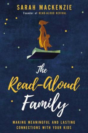 The Read-Aloud Family: Making Meaningful And Lasting Connections With Your Kids by Sarah Mackenzie