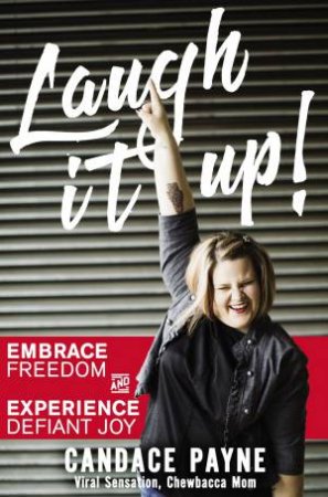 Laugh It Up!: Embrace Freedom And Experience Defiant Joy by Candace Payne