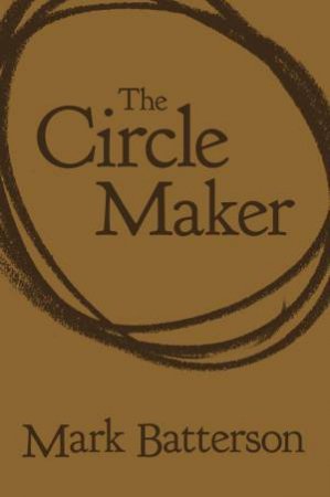 The Circle Maker: Praying Circles Around Your Biggest Dreams And Greatest Fears by Mark Batterson