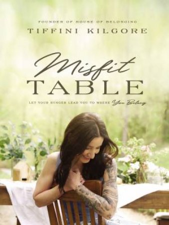 Misfit Table: Let Your Hunger Lead You To Where You Belong by Tiffini Kilgore