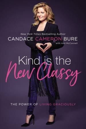 Kind Is The New Classy: The Power Of Living Graciously by Candace Cameron Bure
