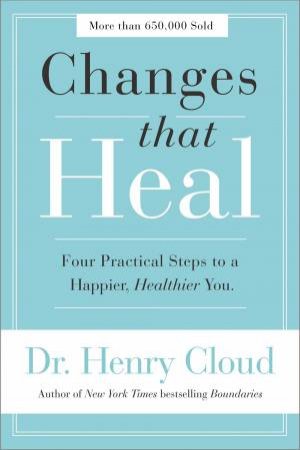 Changes That Heal: Four Practical Steps To A Happier, Healthier You by Henry Cloud