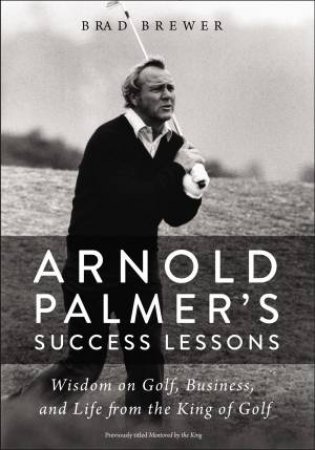 Arnold Palmer's Success Lessons: Wisdom On Golf, Business, And Life From The King Of Golf by Brad Brewer