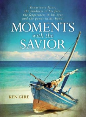 Moments With The Savior: Experience Jesus, The Kindness In His Face, TheForgiveness In His Eyes, And The Power In His Hand. by Ken Gire