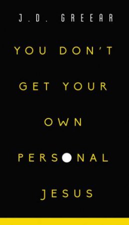 You Don't Get Your Own Personal Jesus by J. D. Greear