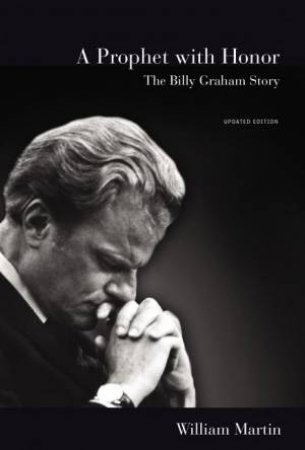 A Prophet With Honor: The Billy Graham Story by William C. Martin
