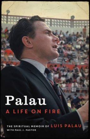 Palau: A Life On Fire by Luis Palau & Paul J Pastor