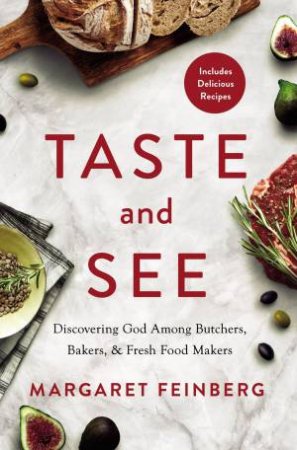 Taste And See: Discovering God Among Butchers, Bakers, And Fresh Food Makers by Margaret Feinberg
