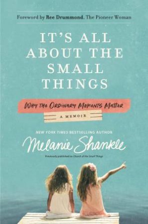 It's All About The Small Things: Why The Ordinary Moments Matter by Melanie Shankle