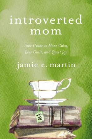 Introverted Mom: Your Guide To More Calm, Less Guilt, And Quiet Joy by Jamie C. Martin