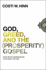 God Greed And The Prosperity Gospel How Truth Overwhelms A Life Built On Lies