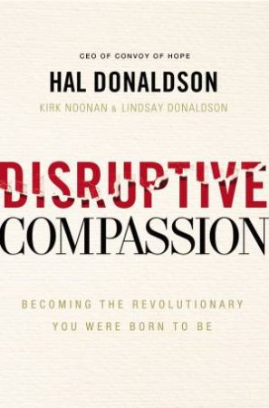 Disruptive Compassion: Becoming The Revolutionary You Were Born To Be by Hal Donaldson & Lindsay Donaldson & Kirk Noonan