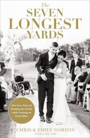 The Seven Longest Yards: Our Love Story Of Pushing The Limits While Leaning On Each Other by Chris Norton & Emily Norton & Mark Tabb