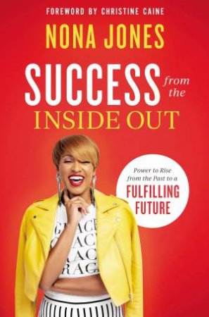 Success From The Inside Out: Power To Rise From The Past To A Fulfilling Future by Nona Jones