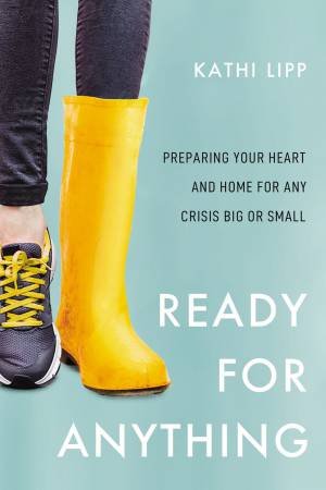 Ready For Anything: Preparing Your Heart And Home For Any Crisis Big Or Small by Kathi Lipp