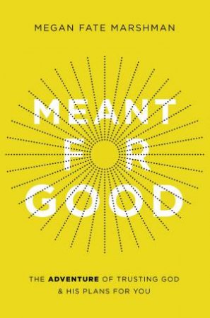 Meant For Good: The Adventure Of Trusting God And His Plans For You by Megan Fate Marshman