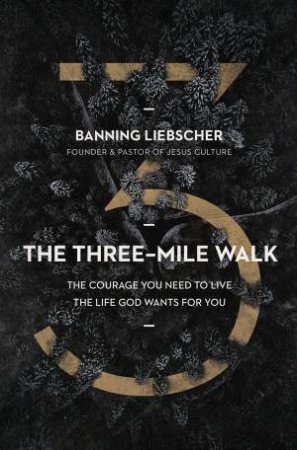 The Three-Mile Walk: The Courage You Need To Live The Life God Wants ForYou by Banning Liebscher